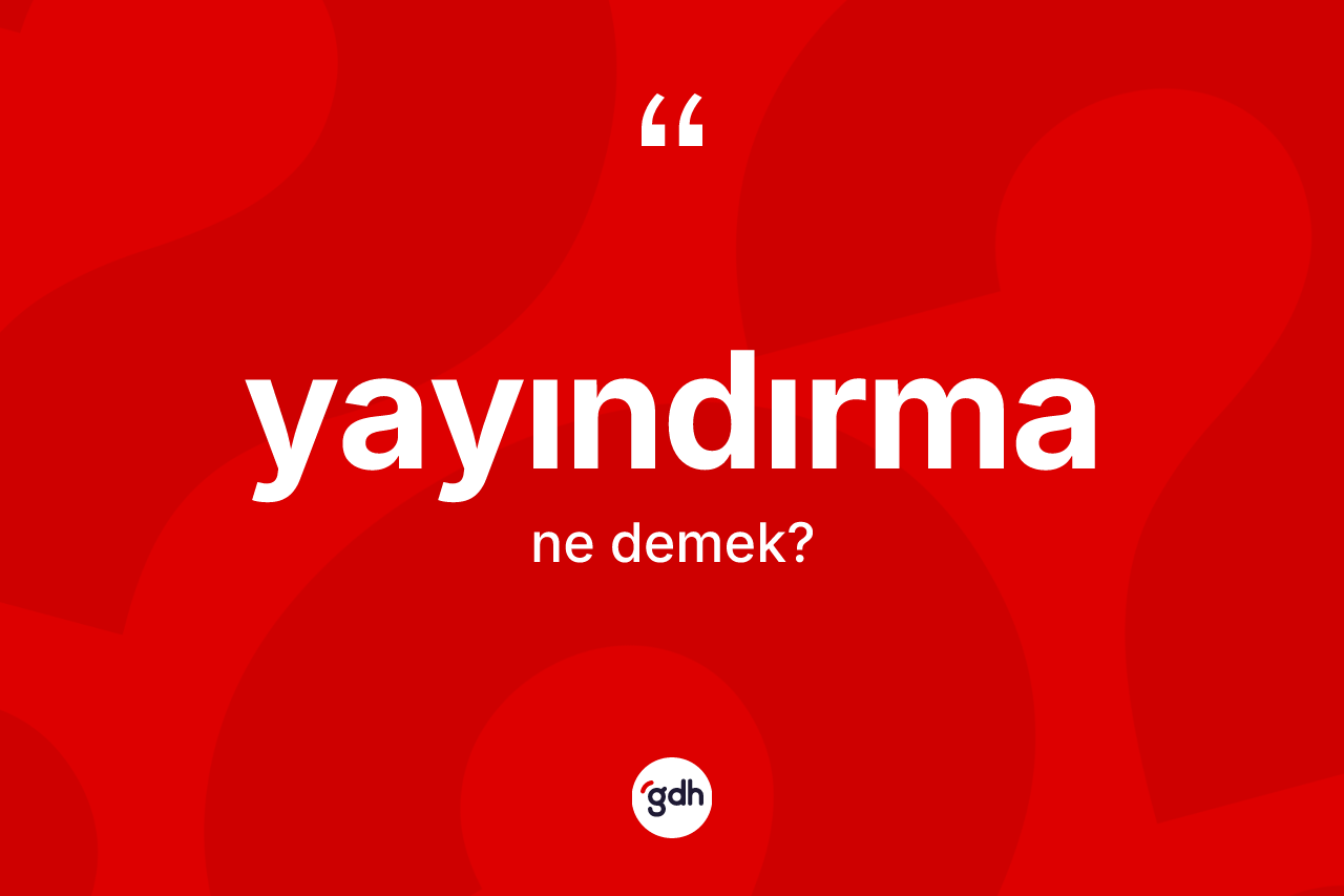 Yayındırma kelimesi ne anlama gelir? Yayındırma kelimesinin özellikleri nelerdir?