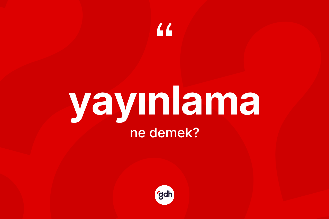Yayınlama kelimesi ne demek? Yayınlama kelimesinin kaç farklı anlamı var?