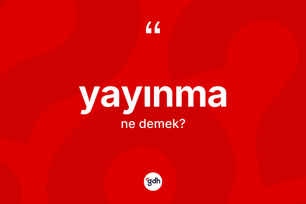 Yayınma ne demek? Yayınmanın halk arasındaki kullanımı nasıldır?