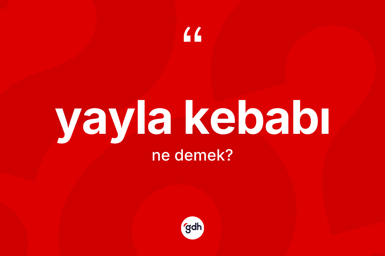 Yayla kebabı nedir? Yayla kebabı kelimesinin TDK anlamı nedir?