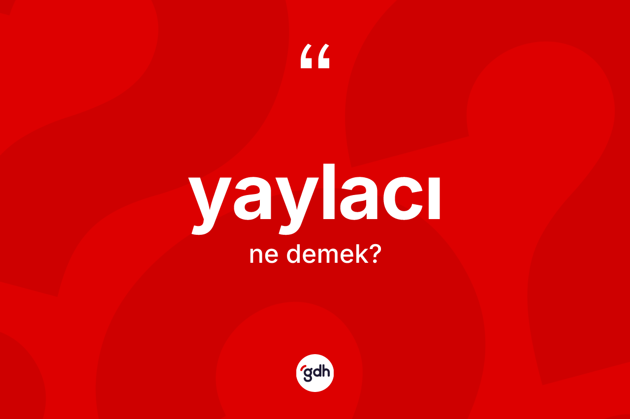 Yaylacı nedir? Yaylacı kelimesinin kaç farklı anlamı var?