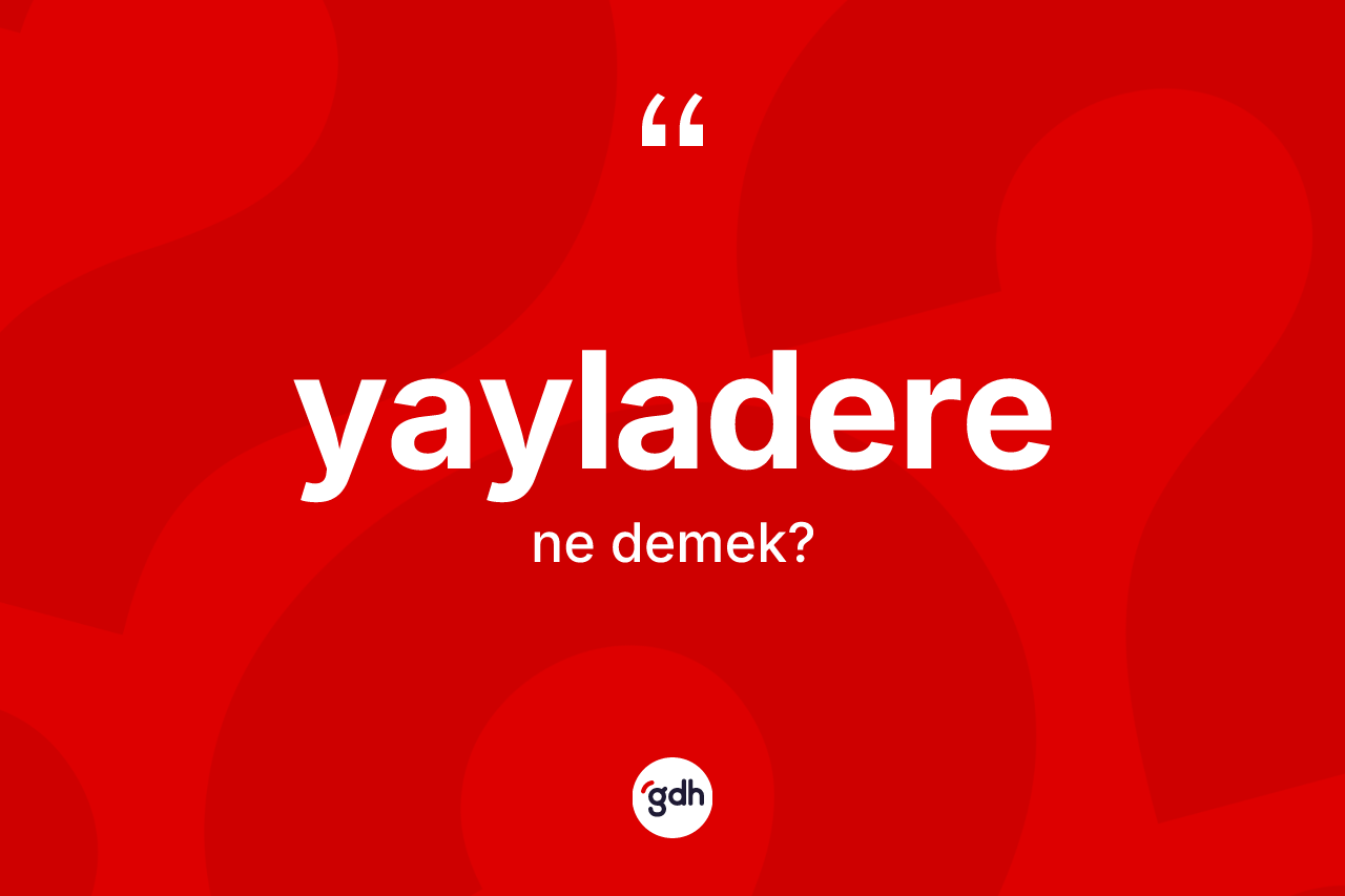Yayladere kelimesinin sözlükteki tanımı nedir? Yayladere'nin TDK'ya göre anlamı nedir?