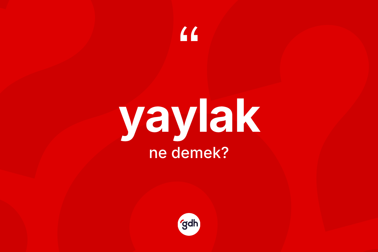 Yaylak kelimesinin sözlükteki tanımı nedir? Yaylağın TDK'ya göre anlamı nedir?