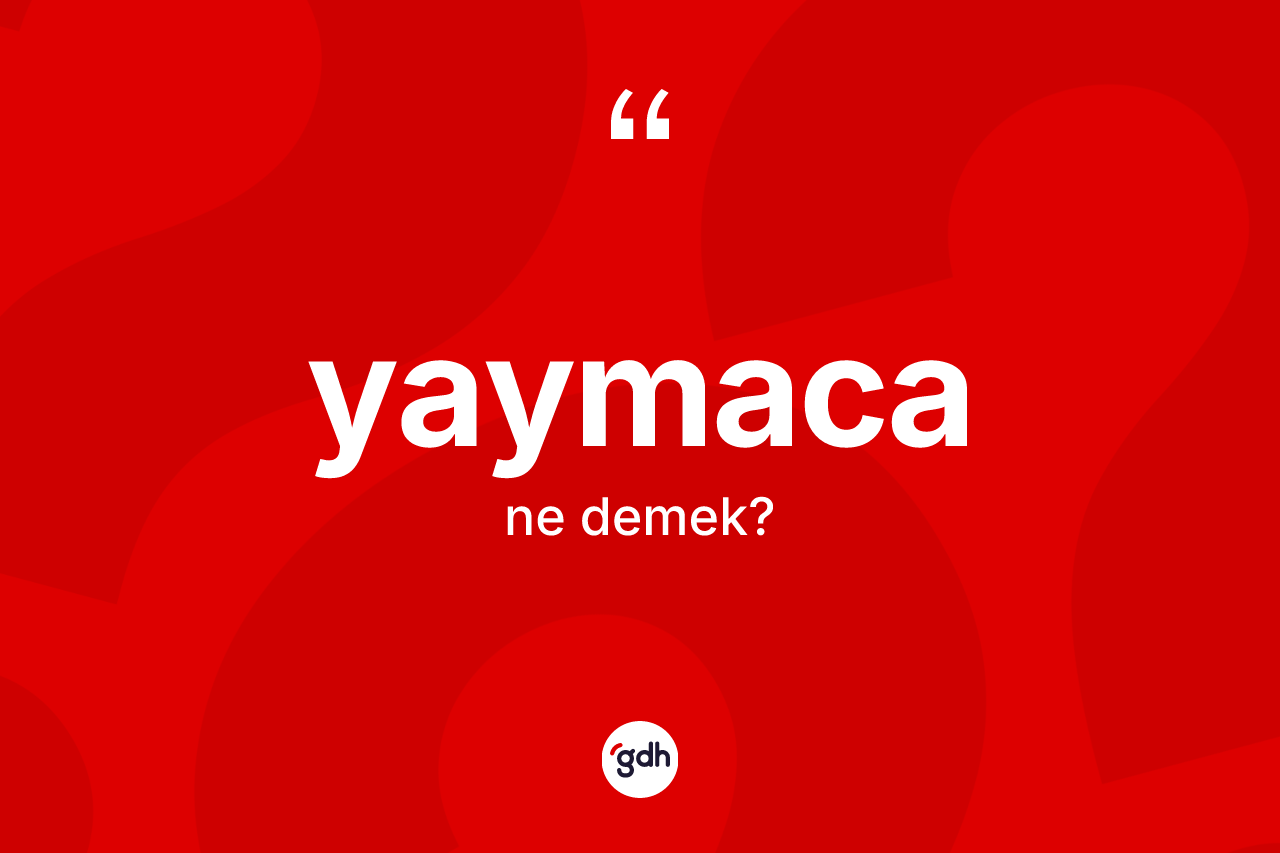 Yaymaca kelimesi ne demek? Yaymacanın TDK'ya göre anlamı nedir?