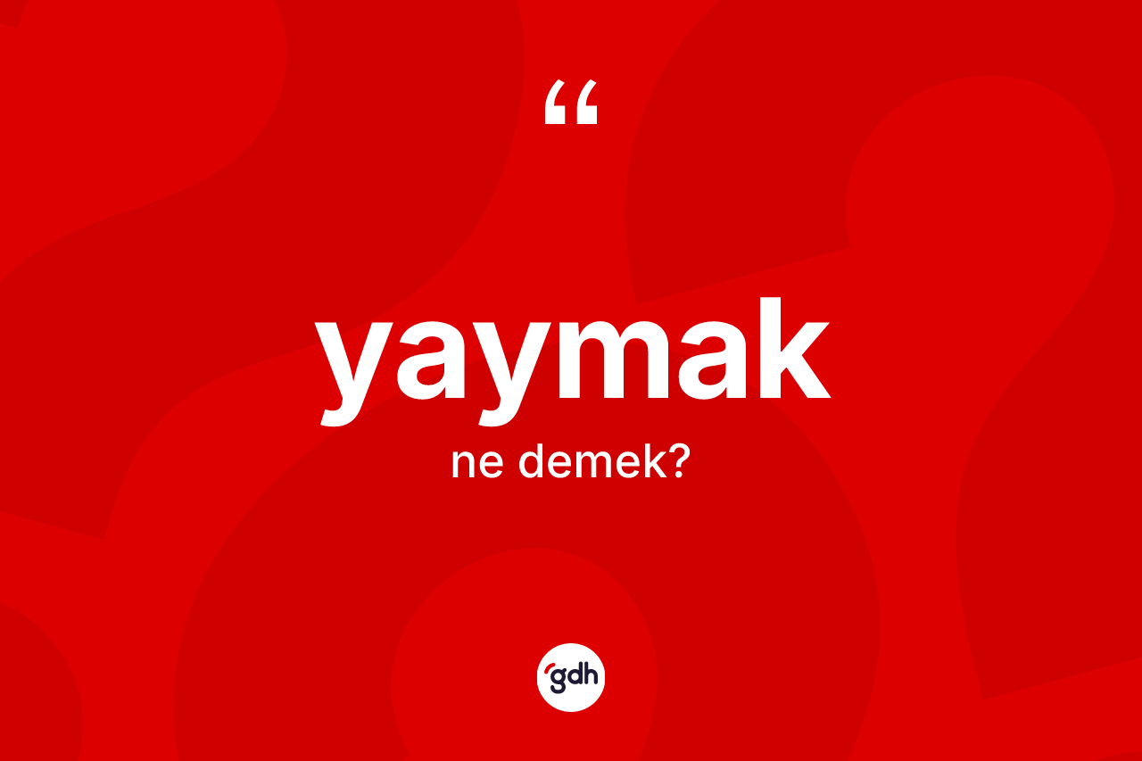 Yaymak kelimesi ne anlama gelir? Yaymakın halk arasındaki kullanımı nasıldır?