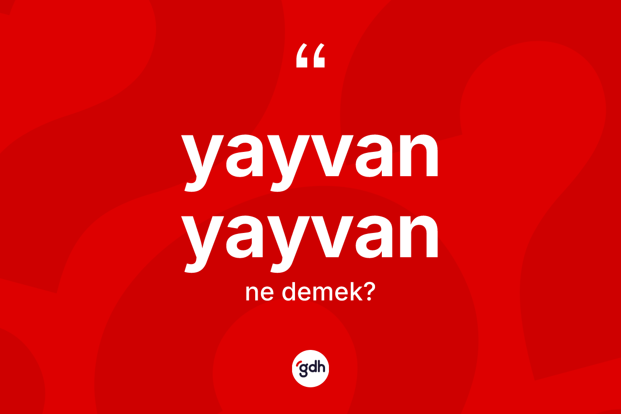 Yayvan yayvan kelimesi ne anlama gelir? Yayvan yayvanın halk arasındaki kullanımı nasıldır?