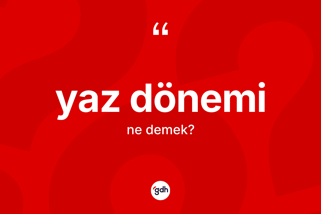 Yaz dönemi ne anlama gelir? Yaz döneminin kısaca tanımı nedir?