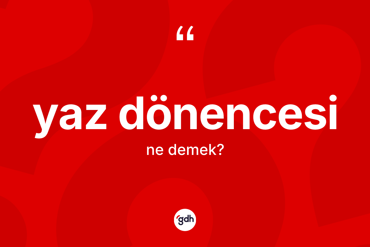 Yaz Dönencesi kelimesinin anlamı nedir? Yaz Dönencesi'nin TDK'ya göre anlamı nedir?