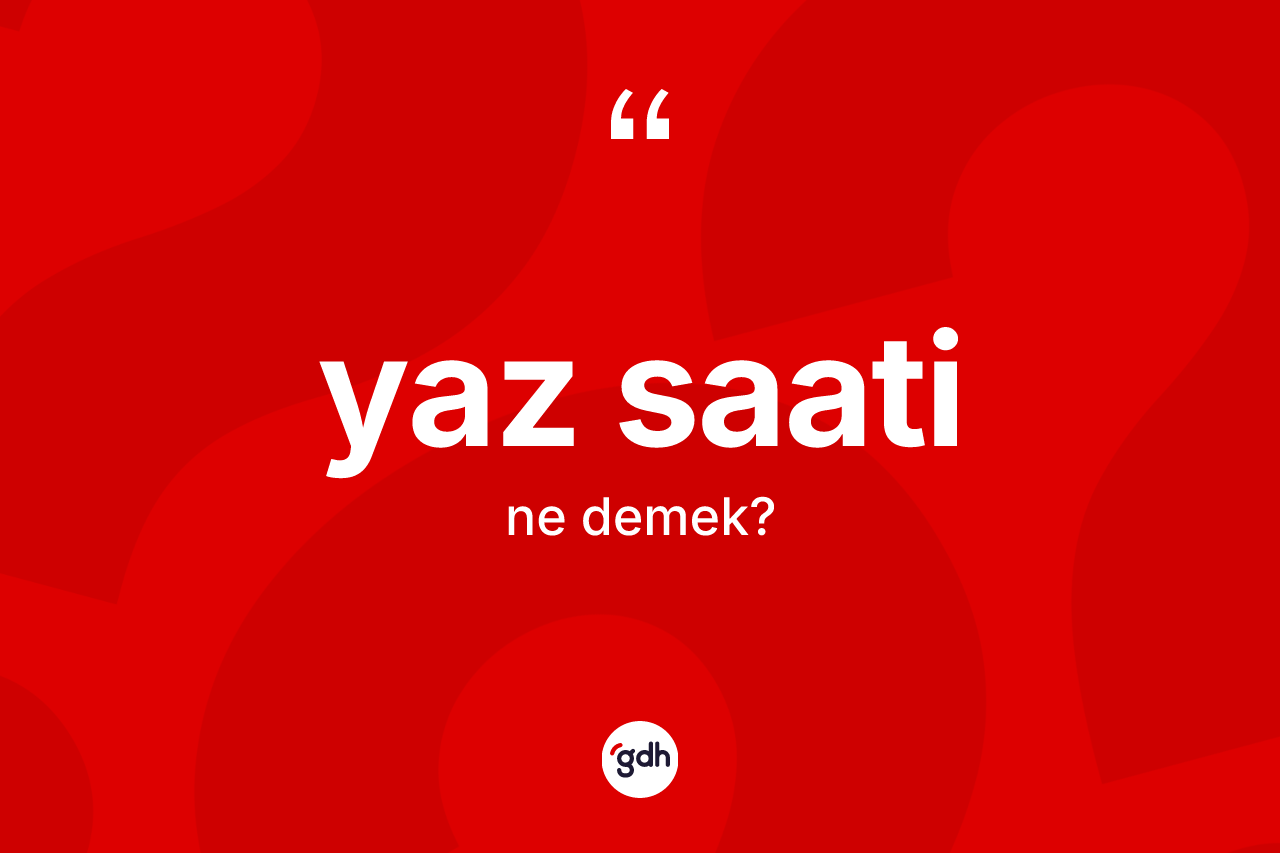 Yaz saati kelimesinin anlamı nedir? Yaz saatinin TDK'ya göre anlamı nedir?