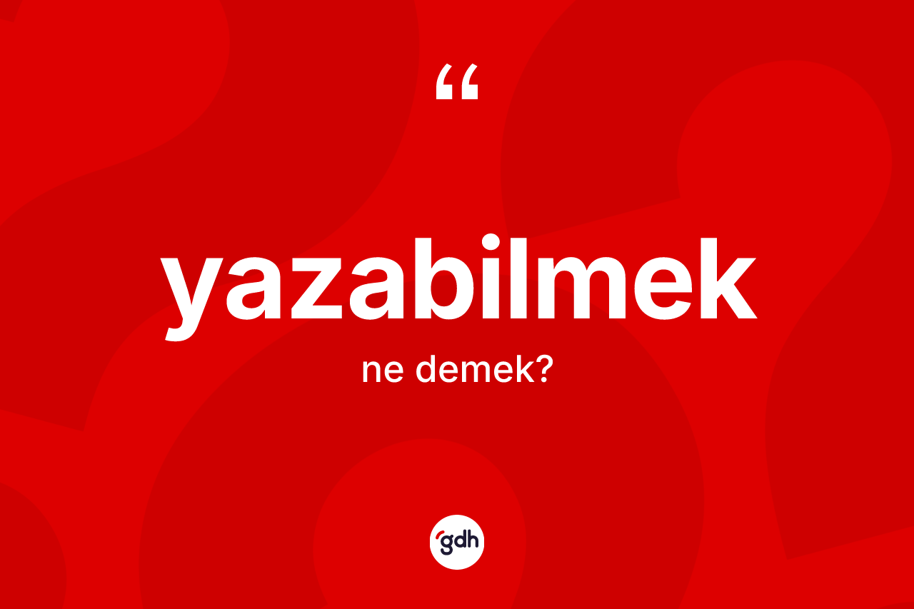 Yazabilmek kelimesi nedir? Yazabilmeğin halk arasındaki kullanımı nasıldır?