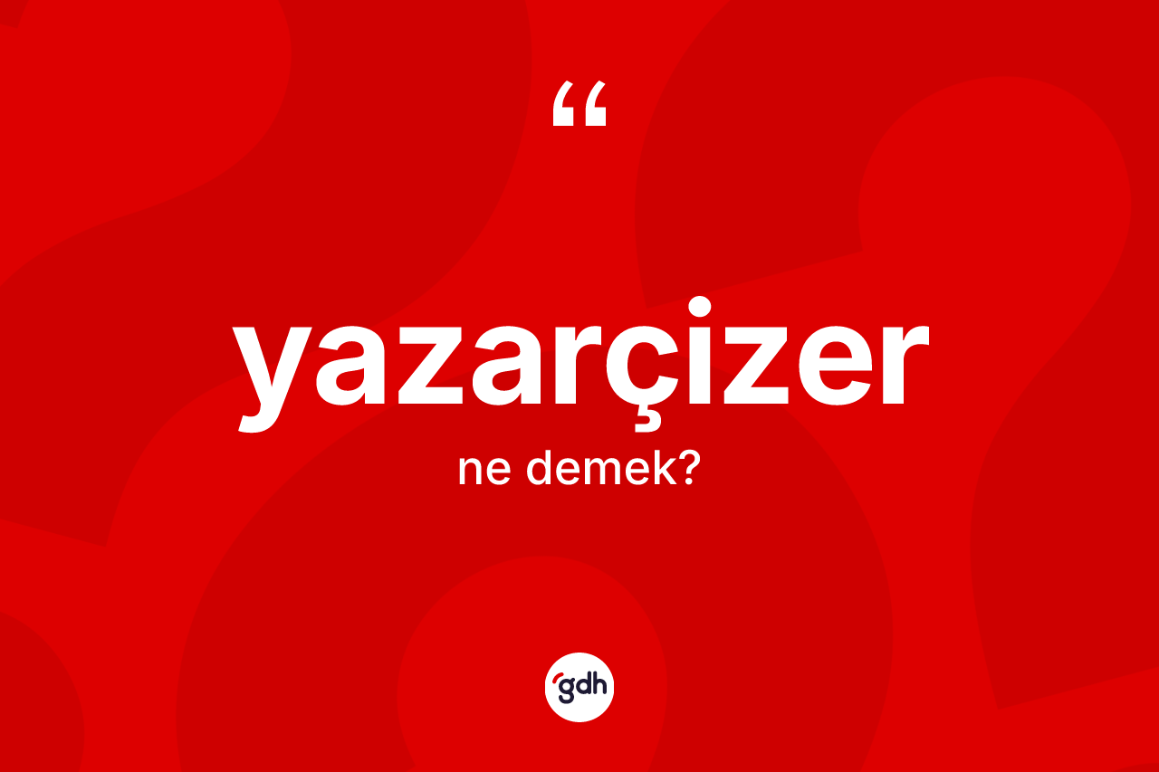 Yazarçizer kelimesinin sözlükteki tanımı nedir? Yazarçizer kelimesinin TDK anlamı nedir?