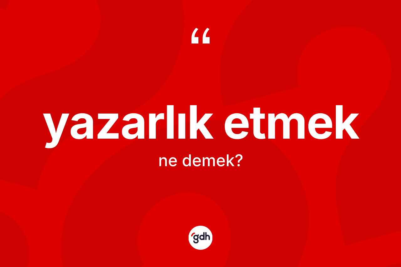 Yazarlık etmek ifadesi ne anlama gelir?