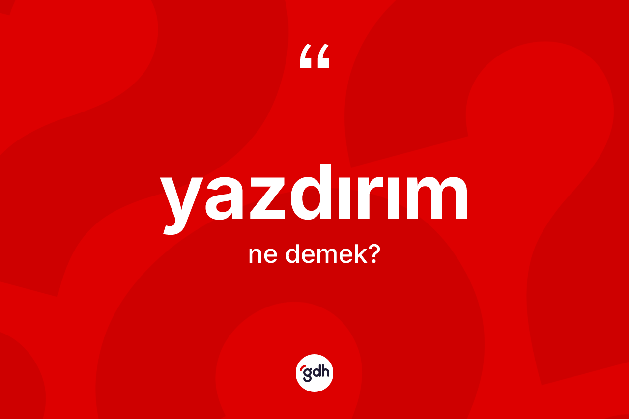 Yazdırım kelimesinin sözlükteki tanımı nedir? Yazdırımın halk arasındaki kullanımı nasıldır?