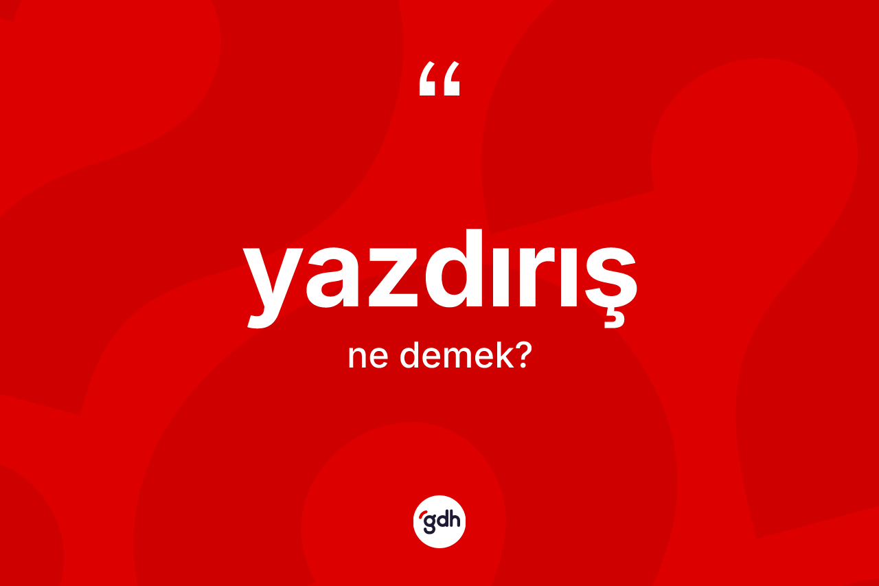 Yazdırış kelimesinin sözlükteki tanımı nedir? Yazdırışın sözlükteki anlamı nedir?