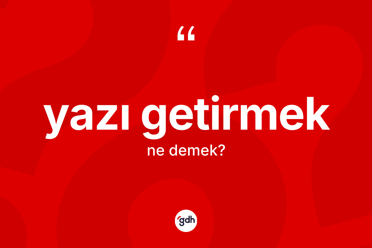Yazı getirmek ifadesi ne demek? Yazı getirmek ifadesi hangi durumlarda kullanılır