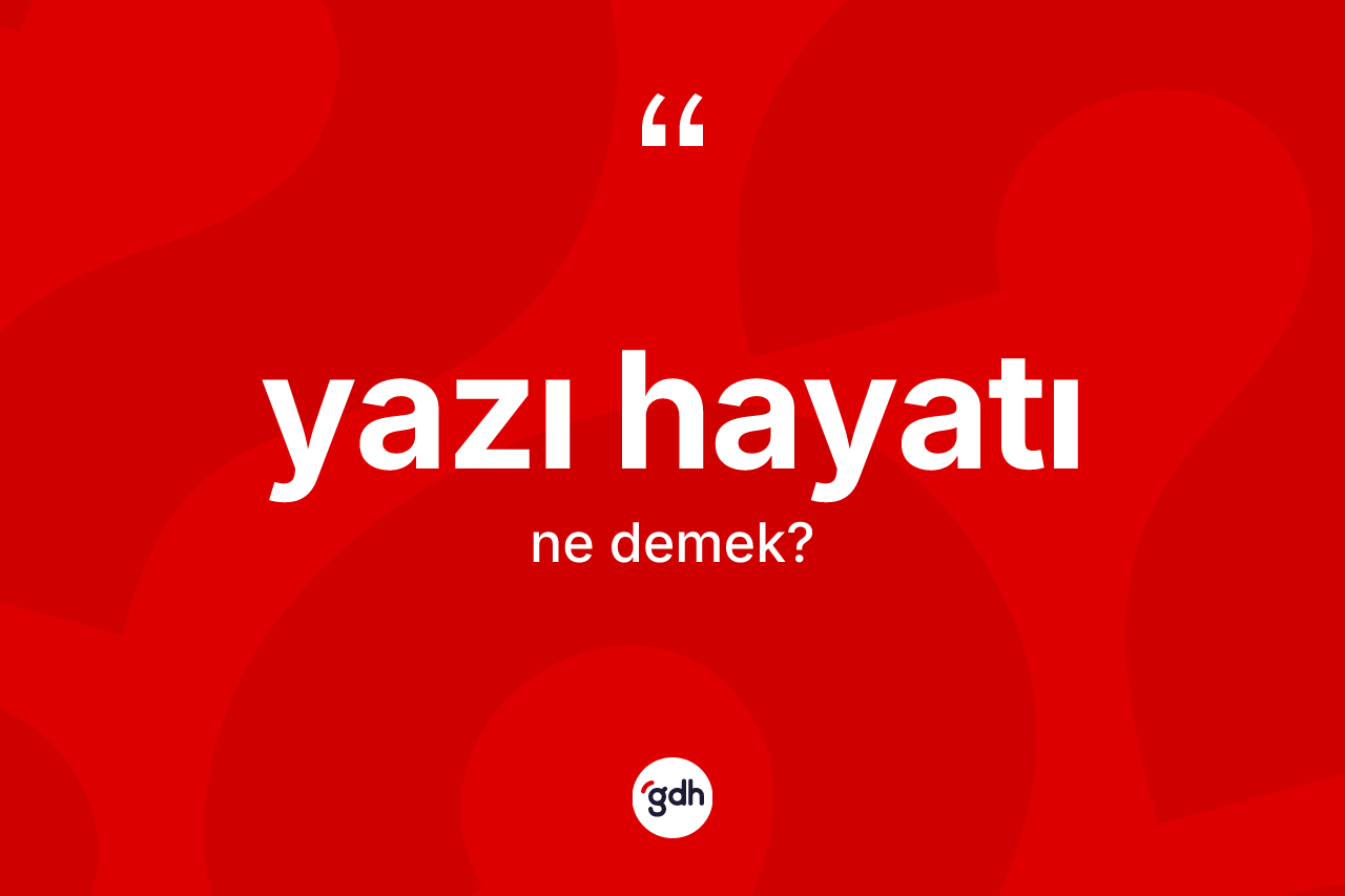 Yazı hayatı kelimesinin tanımı nedir? Yazı hayatının sözlükteki anlamı nedir?