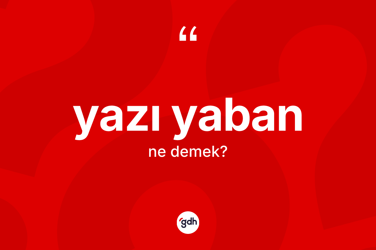 Yazı yaban kelimesinin anlamı nedir? Yazı yaban kelimesinin TDK'ya göre açıklaması nedir?