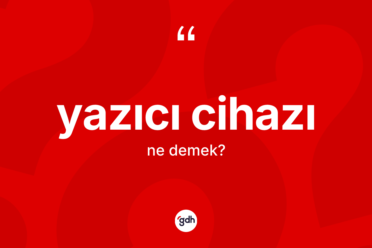 Yazıcı cihazı kelimesinin anlamı nedir?