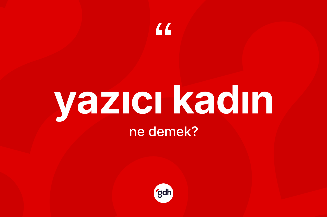 Yazıcı kadın ne anlama gelir? Yazıcı kadının TDK'ya göre anlamı nedir?