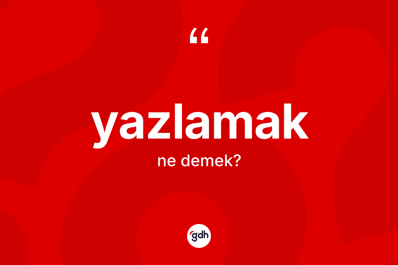 Yazlamak kelimesinin tanımı nedir? Yazlamak kelimesinin özellikleri nelerdir?