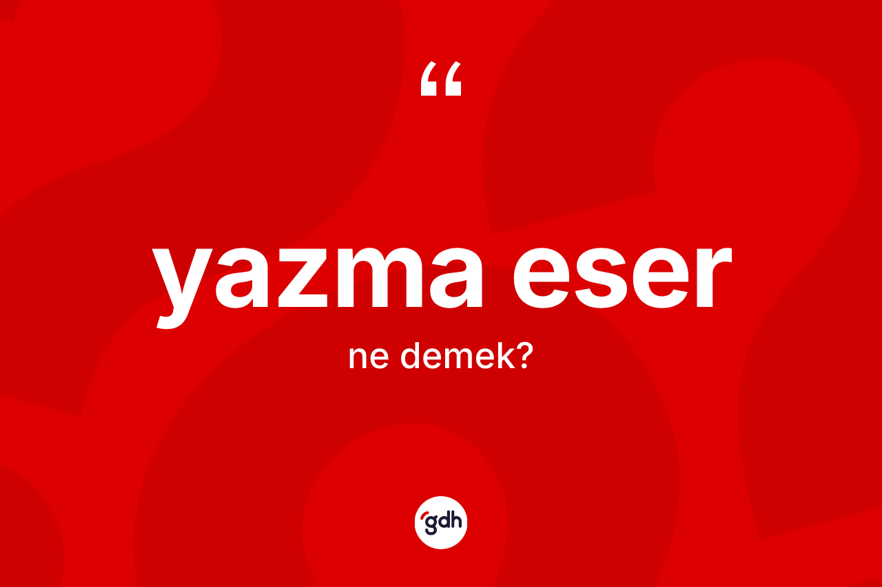 Yazma eser kelimesi ne anlama gelir? Yazma eserin TDK'ya göre anlamı nedir?