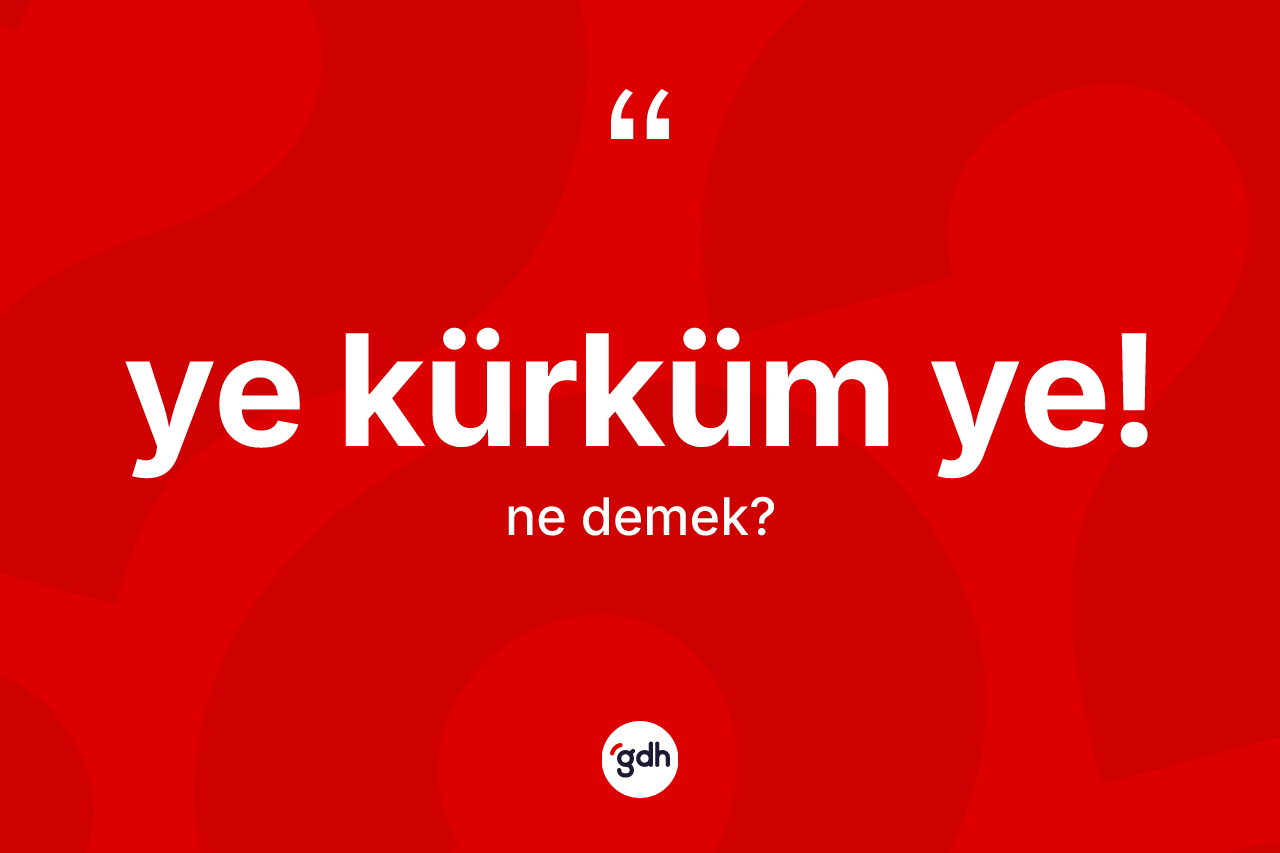 Ye kürküm ye! sözü neyi anlatır? Ye kürküm ye! sözünün TDK tanımı nedir?