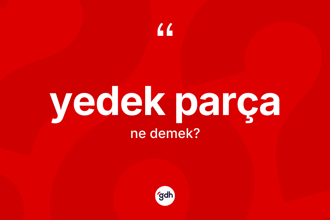 Yedek parça kelimesi nedir? Yedek parçanın TDK'ya göre anlamı nedir?