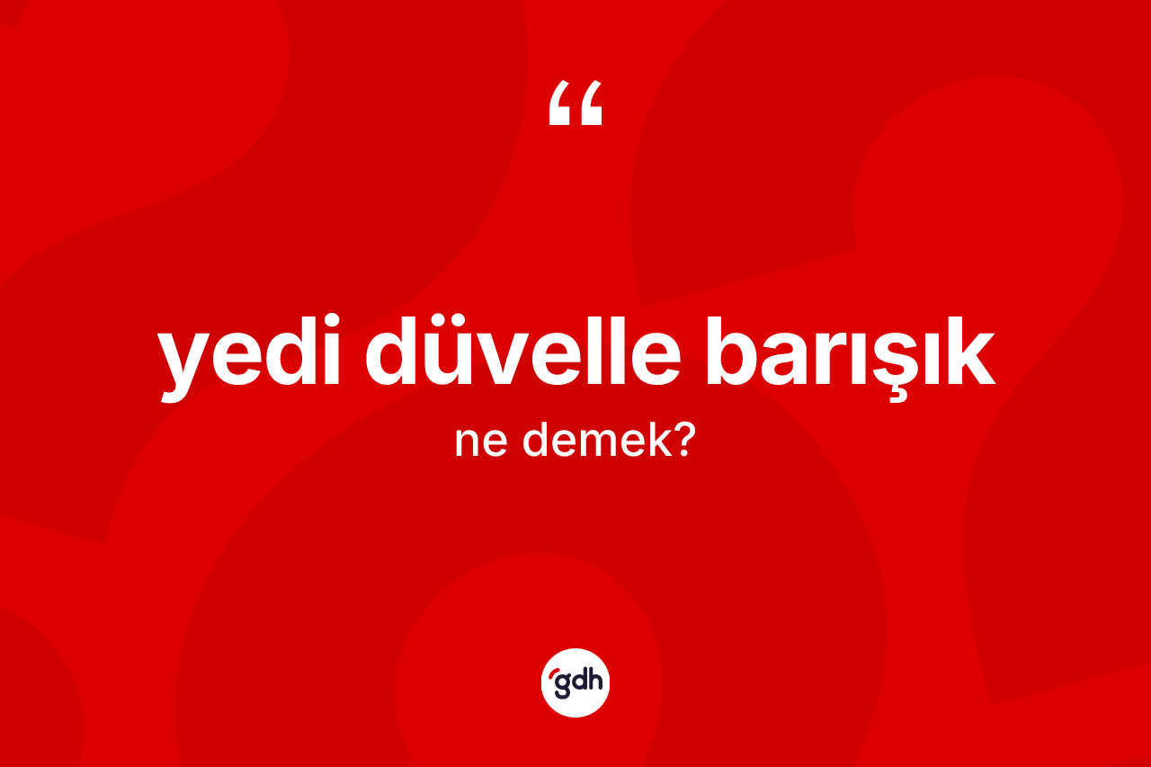 Yedi düvelle barışık ifadesinin tanımı nedir? Yedi düvelle barışık ifadesinin TDK anlamı nedir?