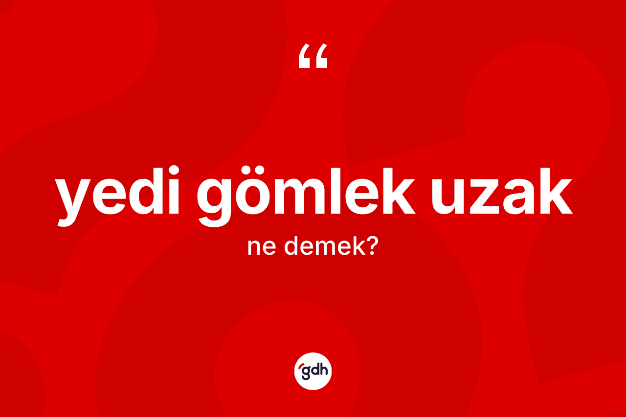 Yedi gömlek uzak ne demek? Yedi gömlek uzak kelimesinin TDK'ya göre açıklaması nedir?