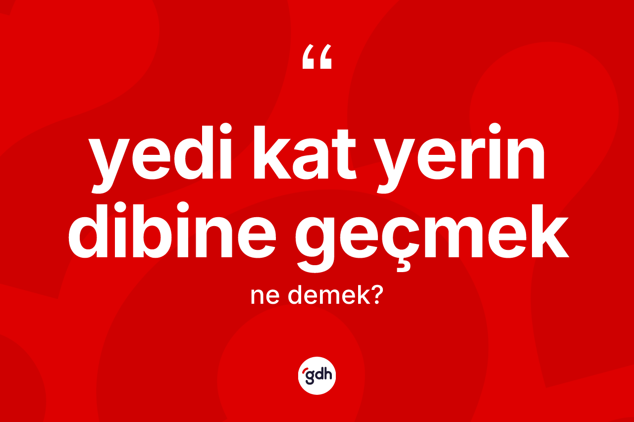 Yedi kat yerin dibine geçmek sözü ne anlama gelir? Yedi kat yerin dibine geçmek ifadesinin TDK anlamı nedir?