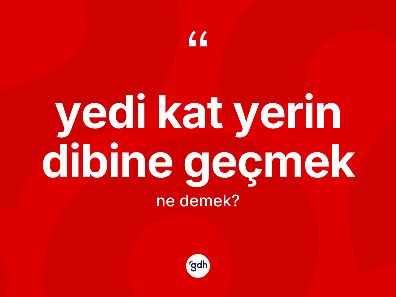 Yedi kat yerin dibine geçmek sözü ne anlama gelir? Yedi kat yerin dibine geçmek ifadesinin TDK anlamı nedir?