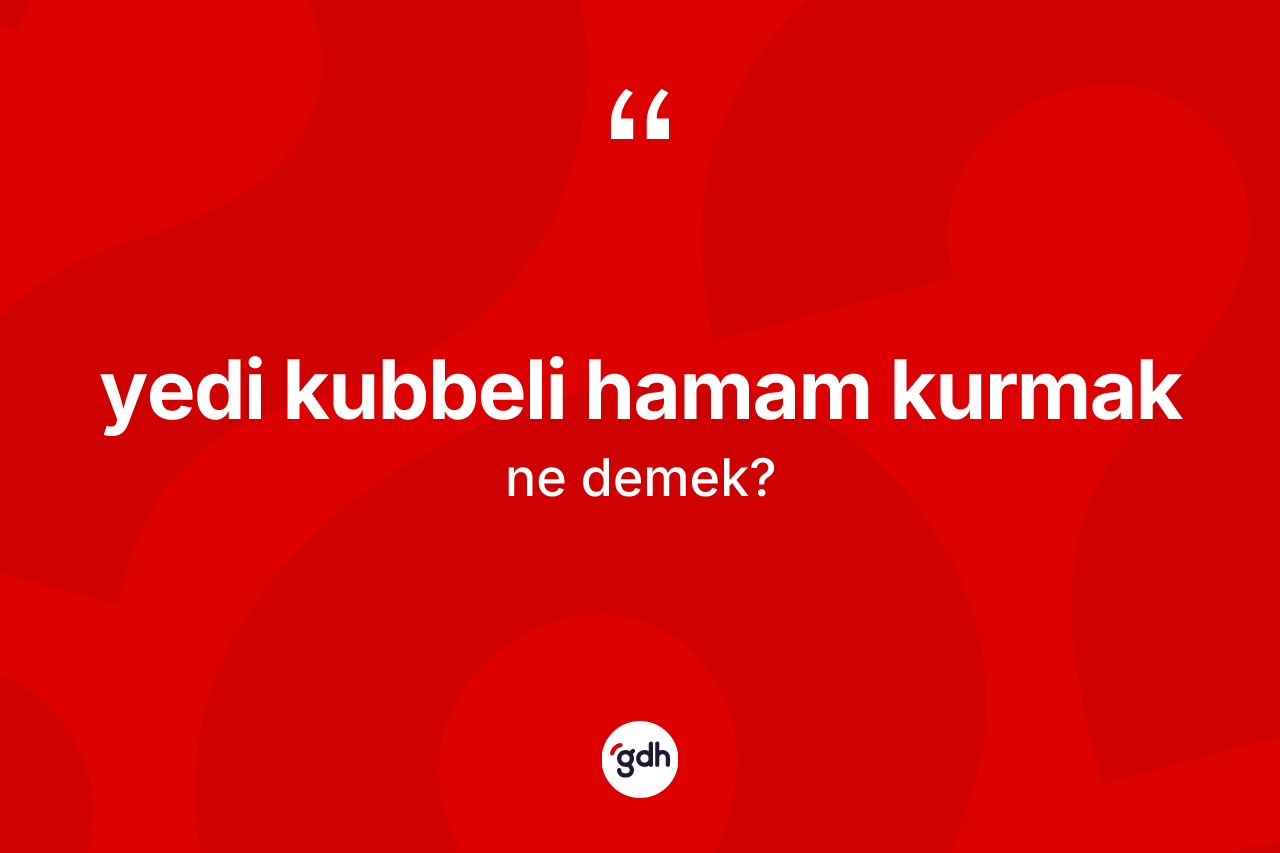 Yedi kubbeli hamam kurmak ifadesinin kısaca anlamı nedir?