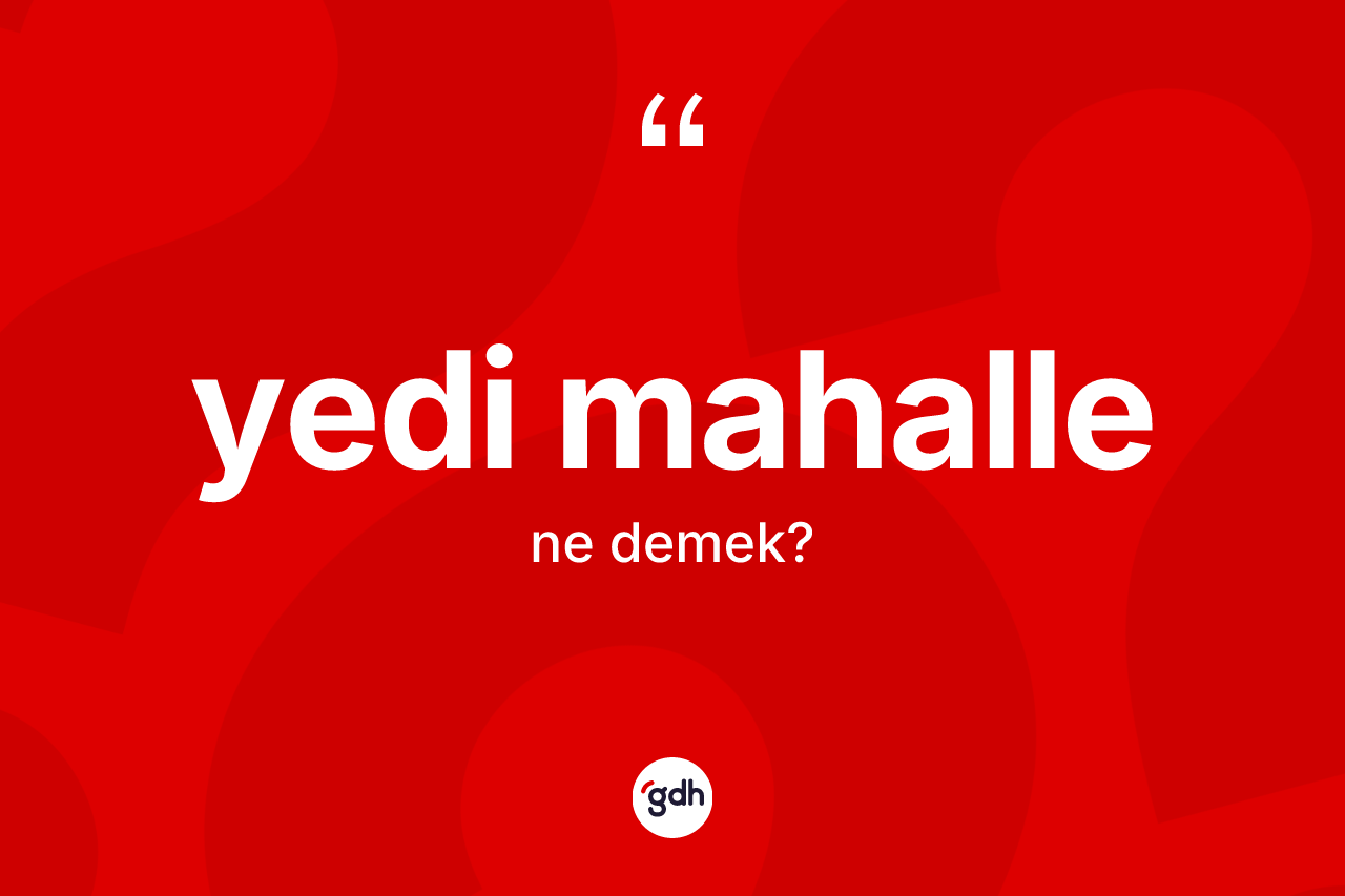 Yedi mahalle kelimesinin tanımı nedir? Yedi mahallenin TDK'ya göre anlamı nedir?