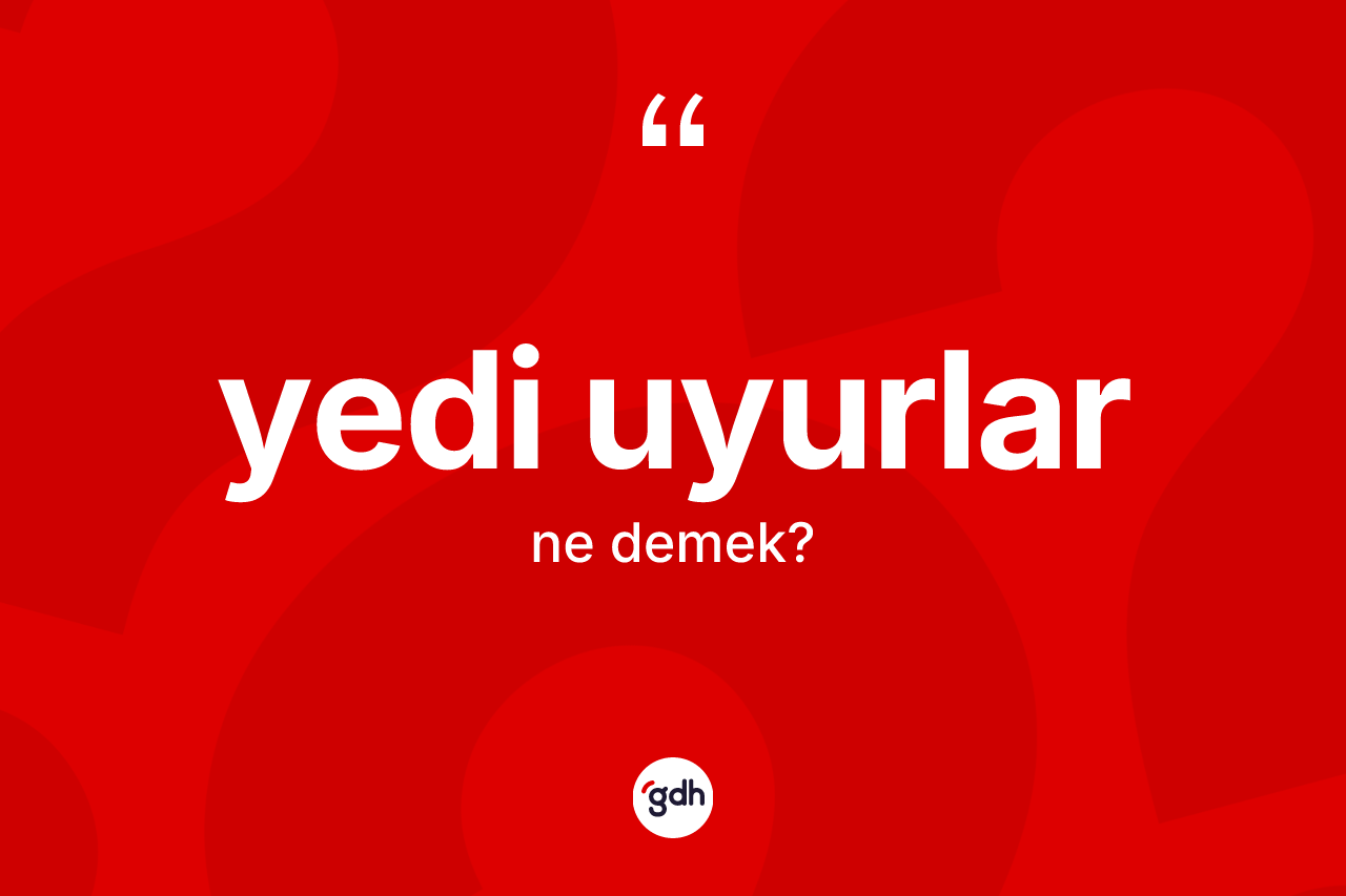Yedi Uyurlar ne anlama gelir? Yedi Uyurlar'ın sözlükteki anlamı nedir?