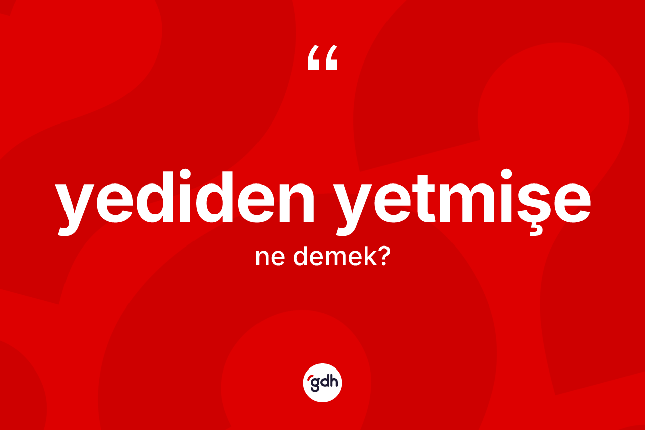 Yediden yetmişe kelimesinin tanımı nedir? Yediden yetmişenin kısaca tanımı nedir?