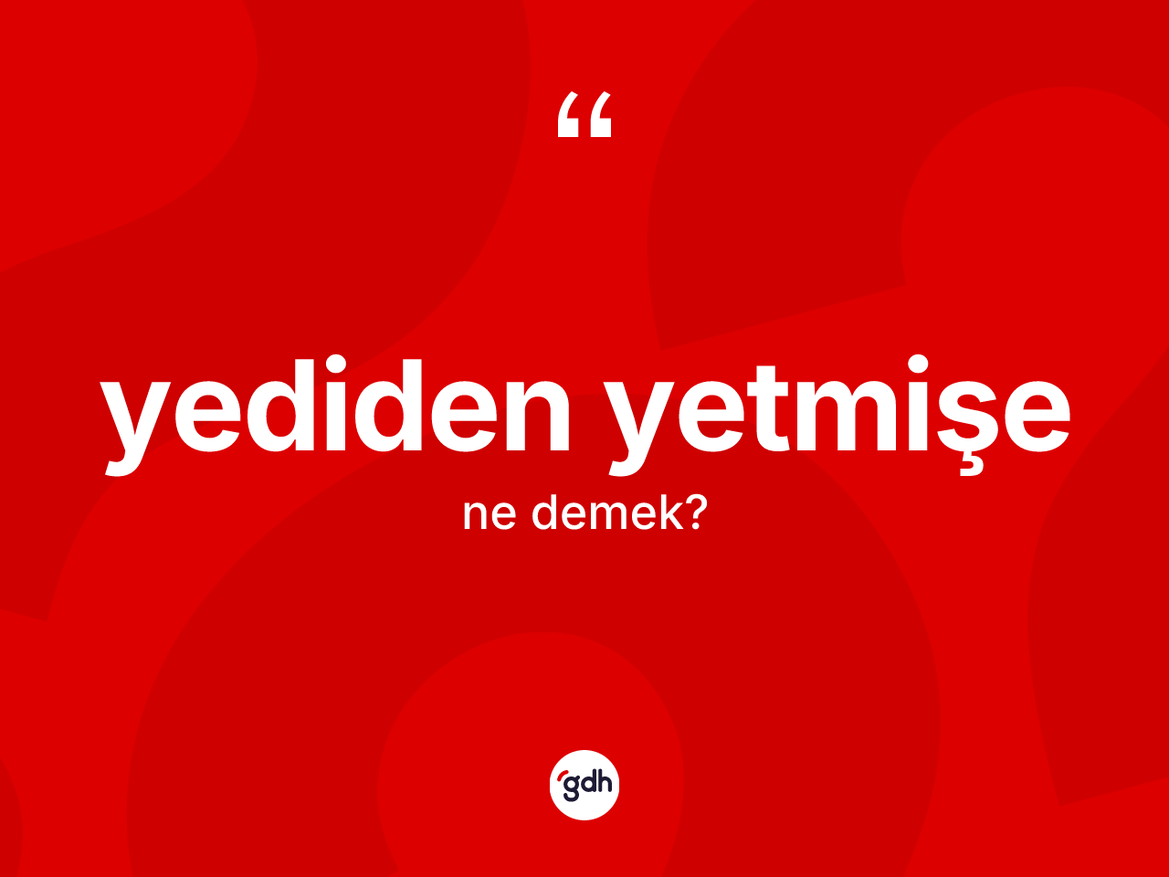Yediden yetmişe kelimesinin tanımı nedir? Yediden yetmişenin kısaca tanımı nedir?