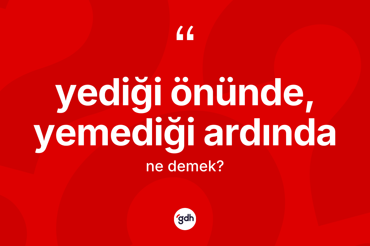 Yediği önünde, yemediği ardında ne demek?