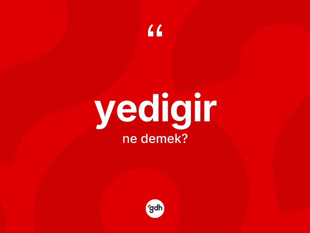 Yedigir nedir? Yedigir'in TDK'ya göre anlamı nedir?