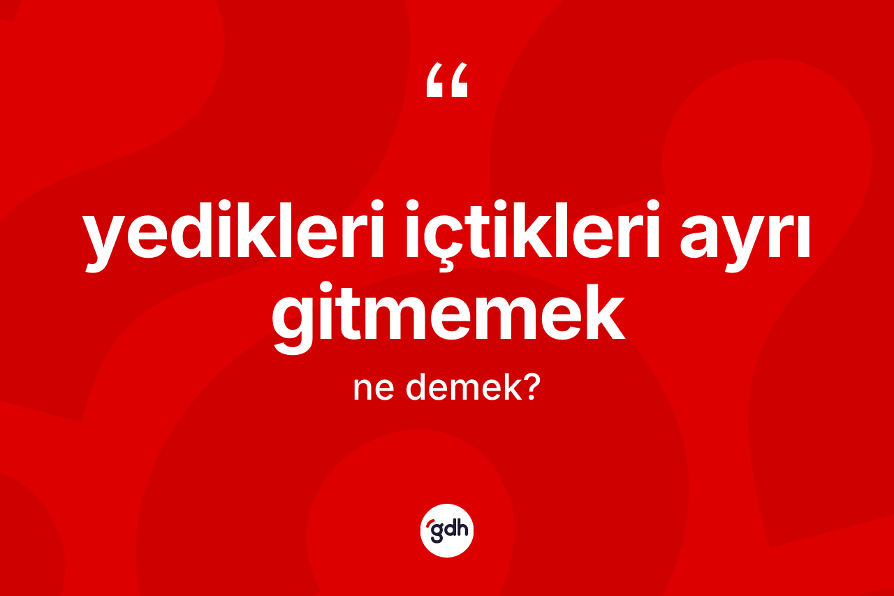 Yedikleri içtikleri ayrı gitmemek ifadesi nedir?