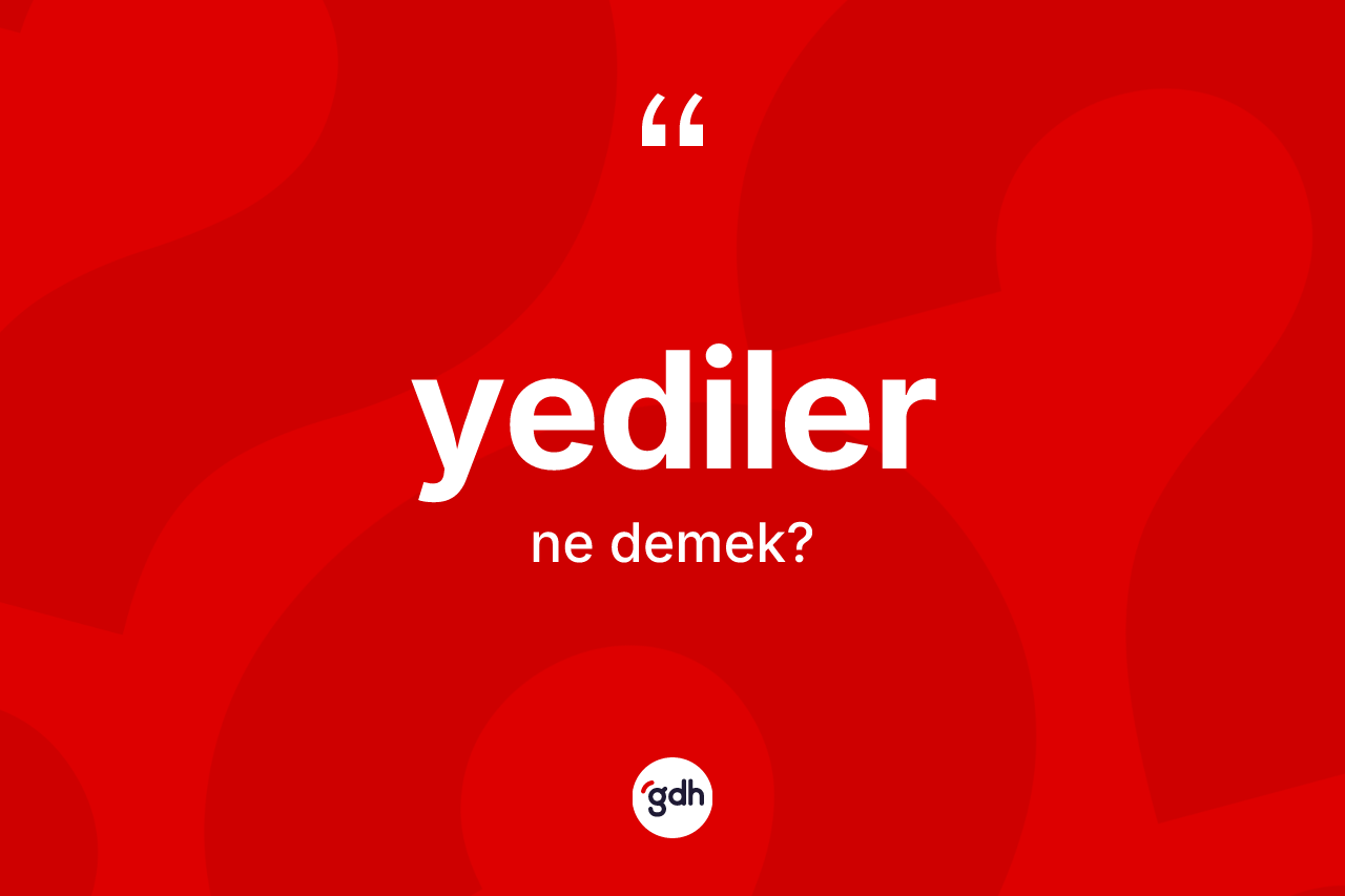 Yediler nedir? Yedilerin sözlükteki anlamı nedir?