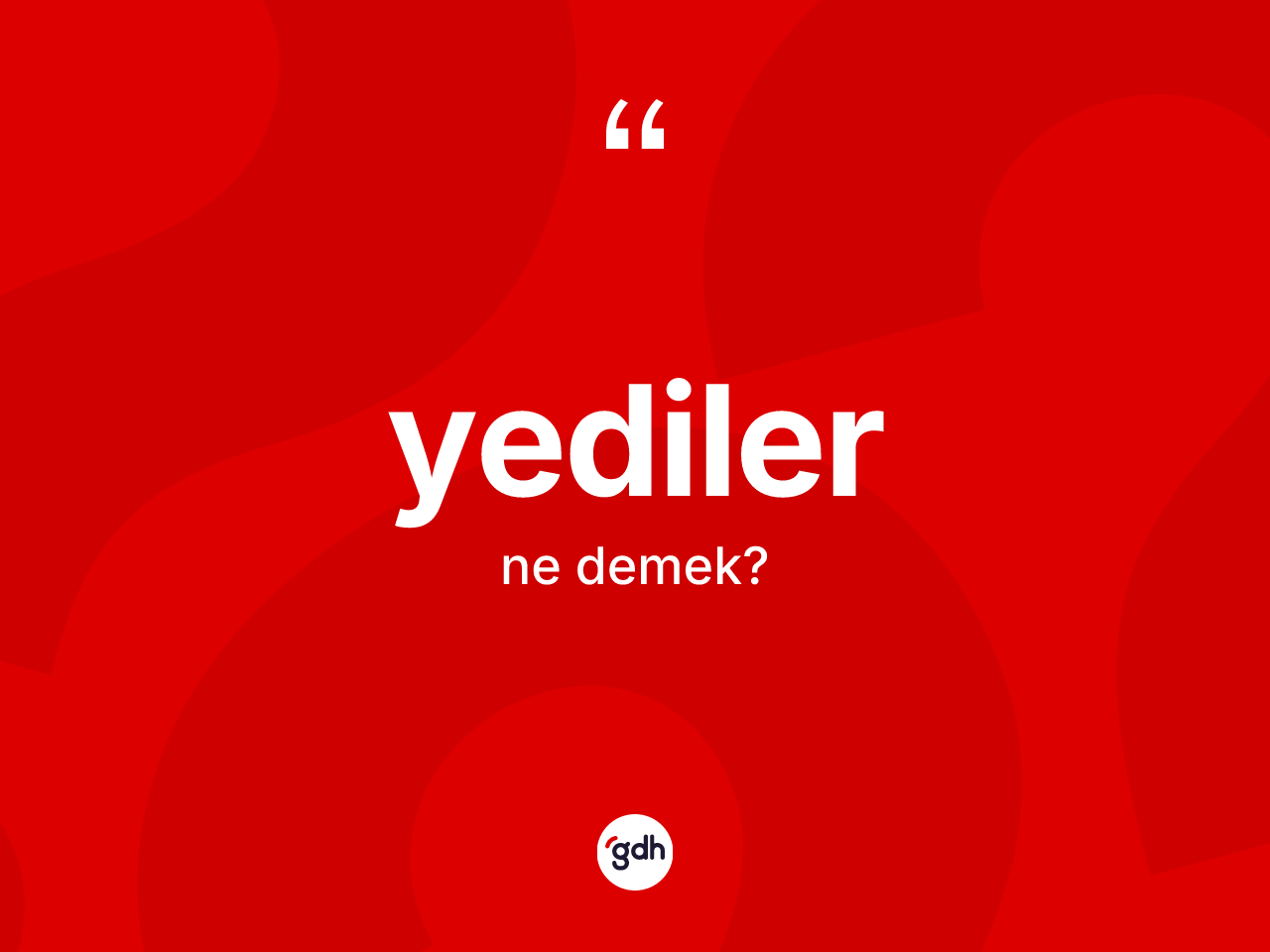 Yediler nedir? Yedilerin sözlükteki anlamı nedir?