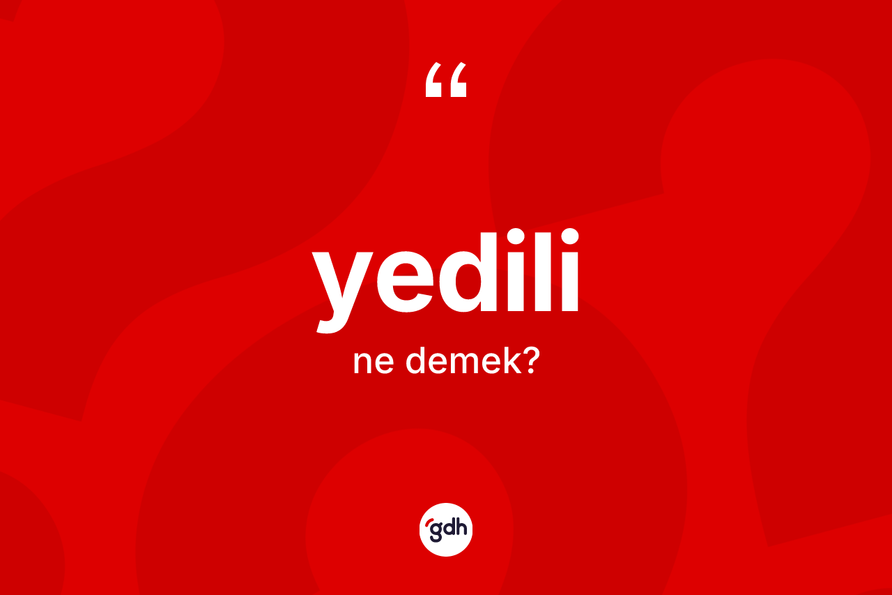 Yedili kelimesinin anlamı nedir? Yedili kelimesinin kaç farklı anlamı var?