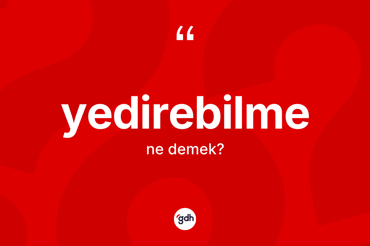 Yedirebilme kelimesi ne demek?