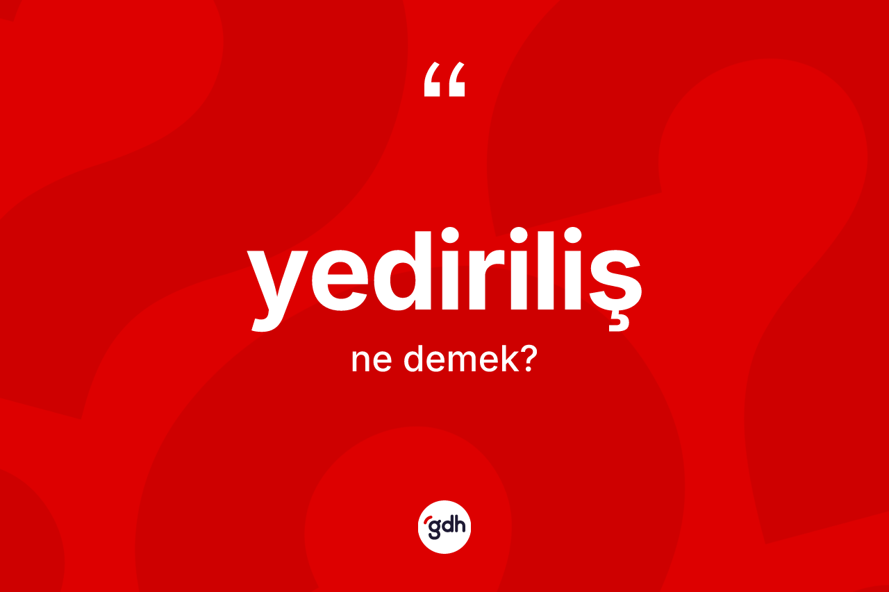 Yediriliş ne anlama gelir? Yediriliş kelimesinin özellikleri nelerdir?