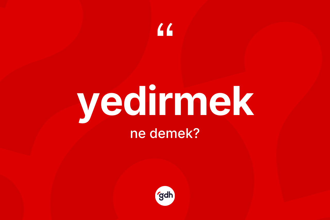 Yedirmek kelimesinin sözlükteki tanımı nedir? Yedirmek kelimesinin TDK'ya göre açıklaması nedir?