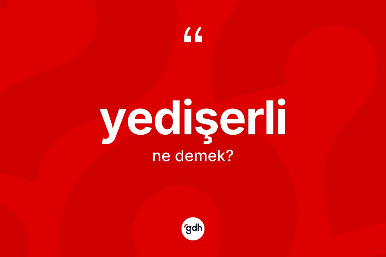Yedişerli kelimesi ne demek? Yedişerlinin TDK'ya göre anlamı nedir?