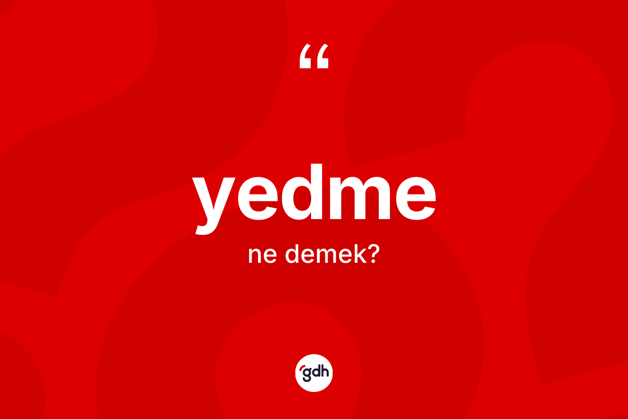Yedme kelimesinin sözlükteki tanımı nedir? Yedmenin kısaca tanımı nedir?