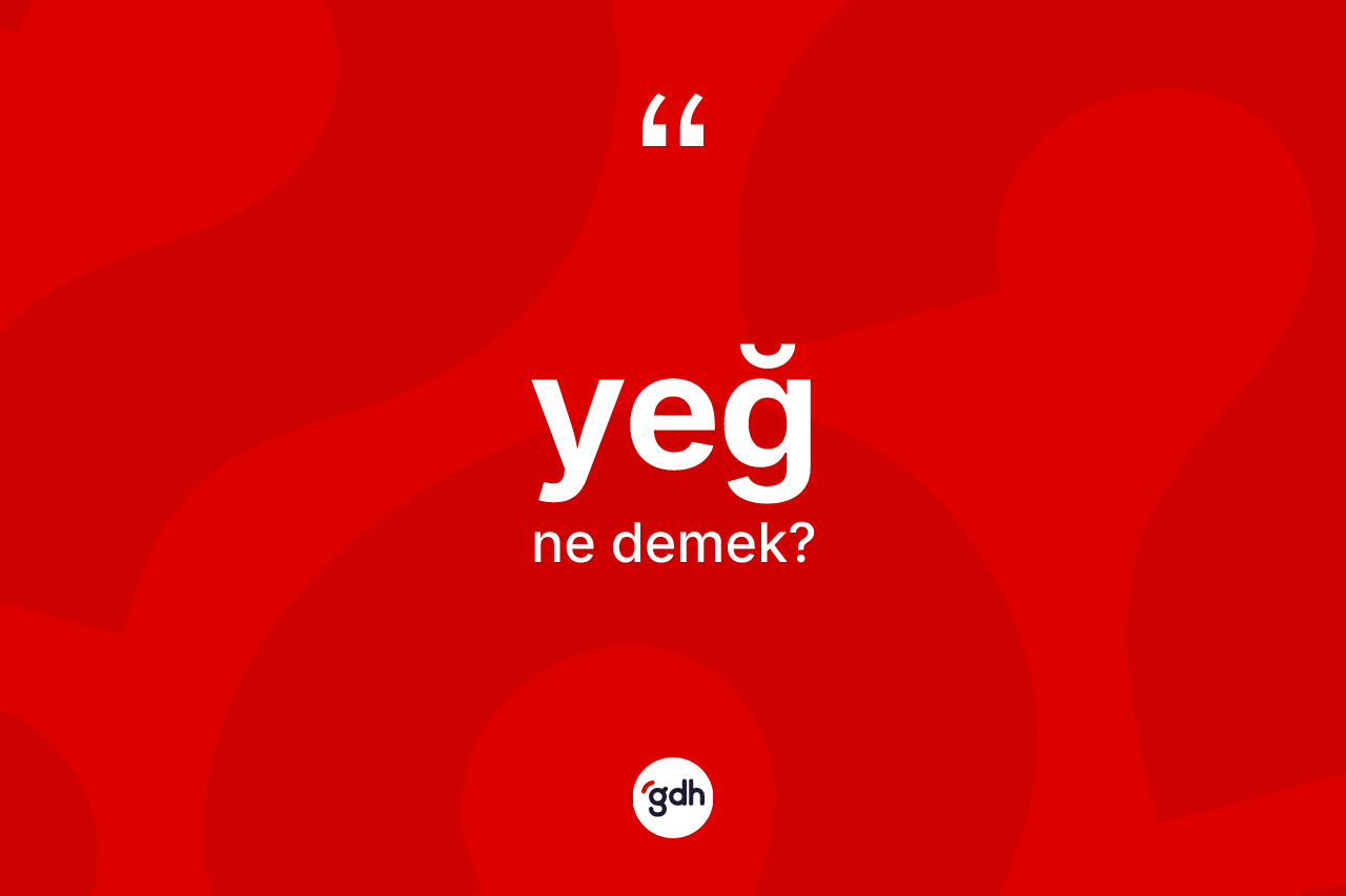 Yeğ kelimesinin tanımı nedir? Yeğin TDK'ya göre anlamı nedir?