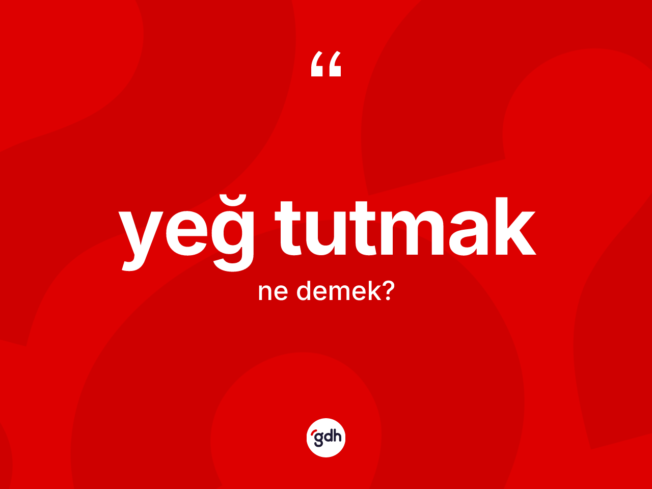 Yeğ tutmak ifadesinin anlamı nedir? Yeğ tutmak sözü nerede kullanılır?