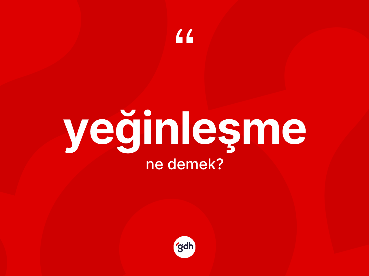 Yeğinleşme ne anlama gelir? Yeğinleşmenin TDK'ya göre anlamı nedir?